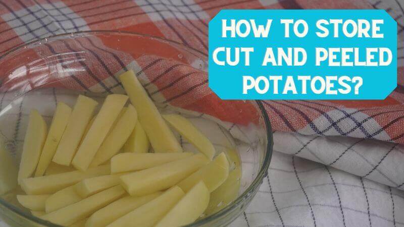 How To Store Cut And Peeled Potatoes?